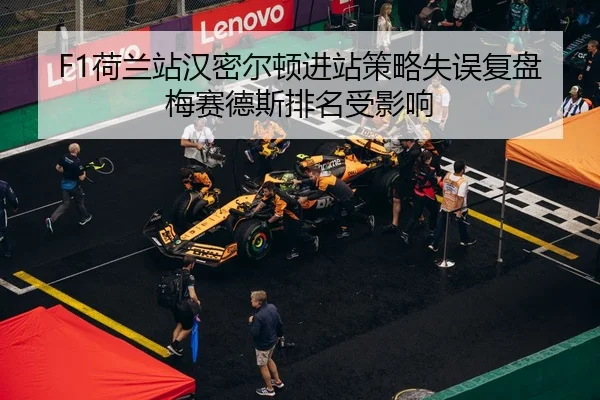 F1荷兰站汉密尔顿进站策略失误复盘梅赛德斯排名受影响